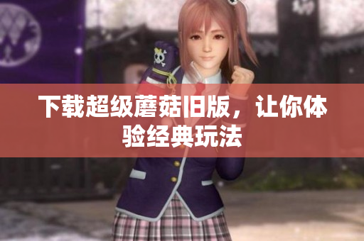 下载超级蘑菇旧版，让你体验经典玩法