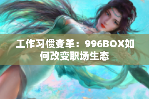 工作习惯变革：996BOX如何改变职场生态