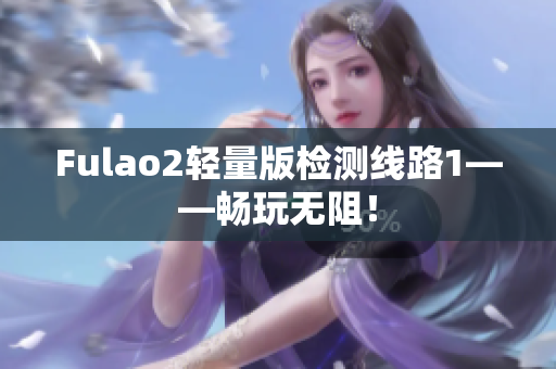 Fulao2轻量版检测线路1——畅玩无阻！