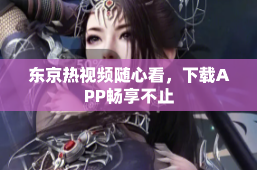 东京热视频随心看，下载APP畅享不止