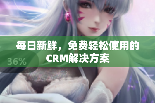 每日新鲜，免费轻松使用的CRM解决方案