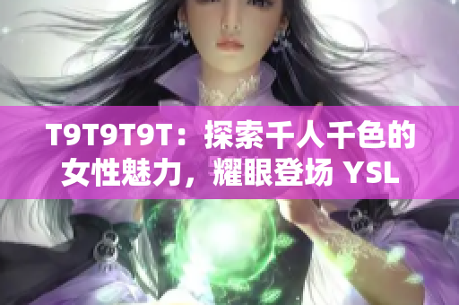T9T9T9T：探索千人千色的女性魅力，耀眼登场 YSL