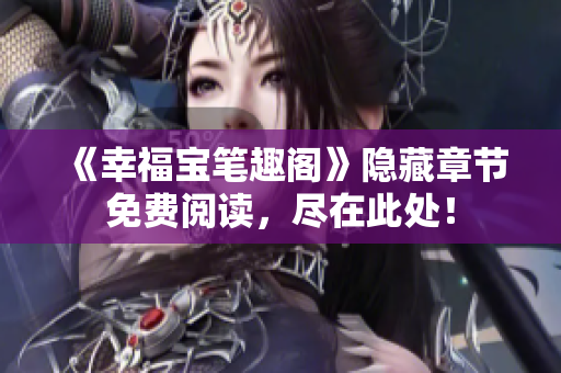 《幸福宝笔趣阁》隐藏章节免费阅读，尽在此处！