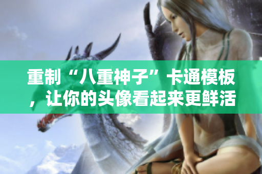 重制“八重神子”卡通模板，让你的头像看起来更鲜活 - 创新的主题