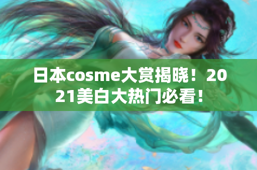 日本cosme大赏揭晓！2021美白大热门必看！
