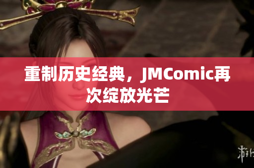 重制历史经典，JMComic再次绽放光芒
