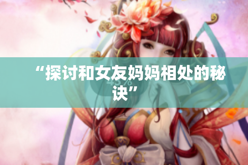 “探讨和女友妈妈相处的秘诀”