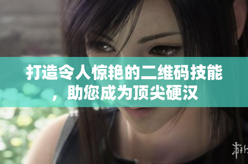 打造令人惊艳的二维码技能，助您成为顶尖硬汉