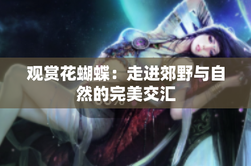 观赏花蝴蝶：走进郊野与自然的完美交汇