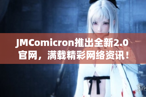 JMComicron推出全新2.0官网，满载精彩网络资讯！