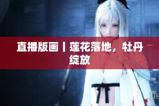 直播版画丨莲花落地，牡丹绽放