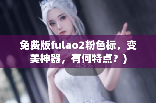 免费版fulao2粉色标，变美神器，有何特点？)