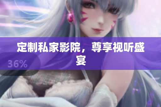 定制私家影院，尊享视听盛宴