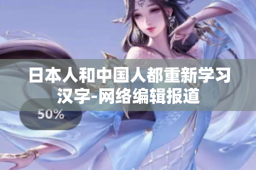 日本人和中国人都重新学习汉字-网络编辑报道