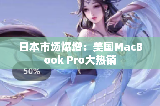 日本市场爆增：美国MacBook Pro大热销