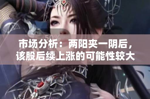 市场分析：两阳夹一阴后，该股后续上涨的可能性较大。