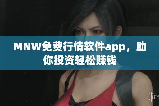 MNW免费行情软件app，助你投资轻松赚钱