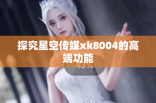 探究星空传媒xk8004的高端功能