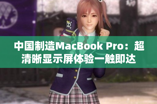 中国制造MacBook Pro：超清晰显示屏体验一触即达