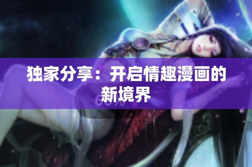 独家分享：开启情趣漫画的新境界