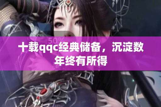 十载qqc经典储备，沉淀数年终有所得