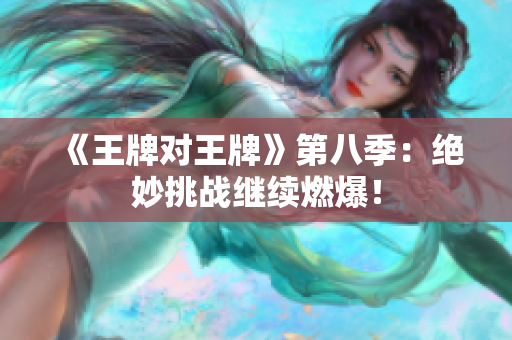 《王牌对王牌》第八季：绝妙挑战继续燃爆！