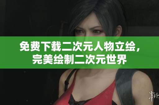 免费下载二次元人物立绘，完美绘制二次元世界