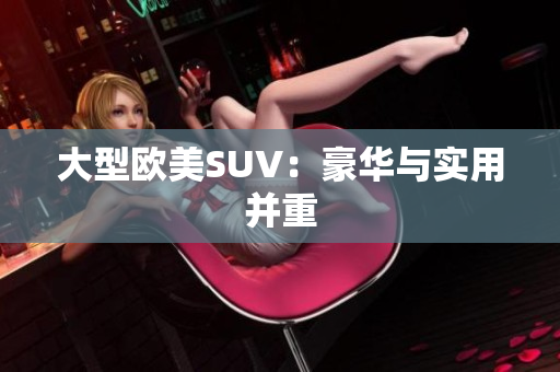 大型欧美SUV：豪华与实用并重
