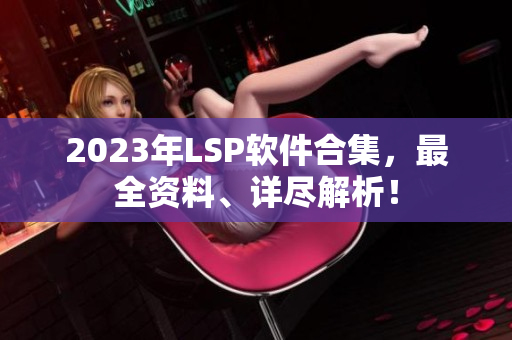 2023年LSP软件合集，最全资料、详尽解析！