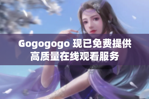 Gogogogo 现已免费提供高质量在线观看服务