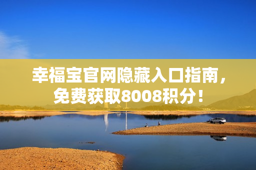 幸福宝官网隐藏入口指南，免费获取8008积分！