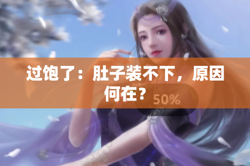 过饱了：肚子装不下，原因何在？