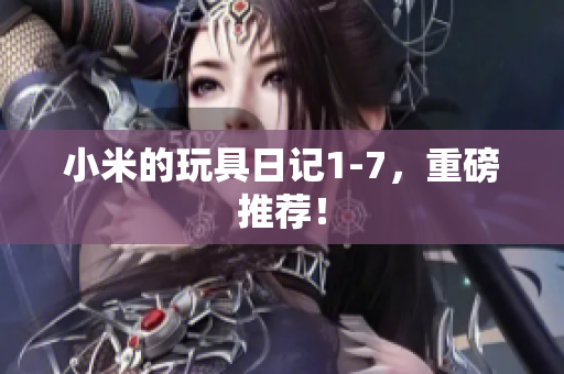 小米的玩具日记1-7，重磅推荐！