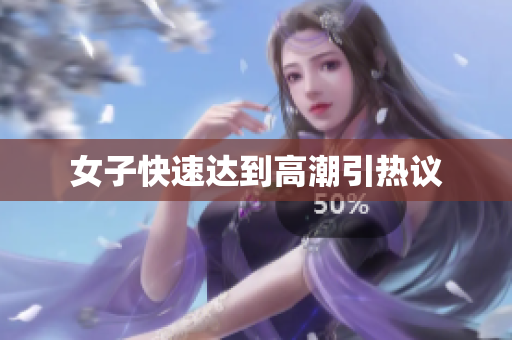 女子快速达到高潮引热议
