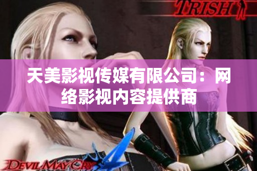 天美影视传媒有限公司：网络影视内容提供商