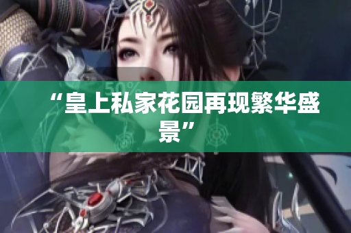 “皇上私家花园再现繁华盛景”
