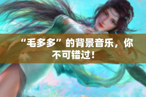 “毛多多”的背景音乐，你不可错过！