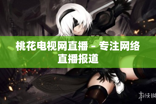 桃花电视网直播 – 专注网络直播报道