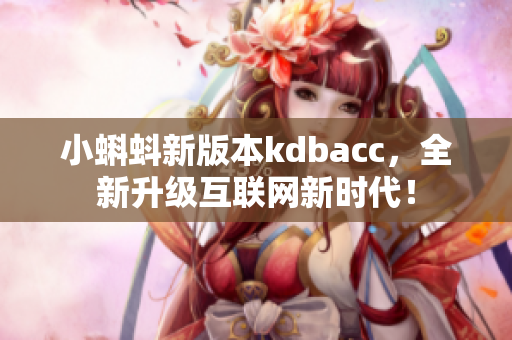 小蝌蚪新版本kdbacc，全新升级互联网新时代！