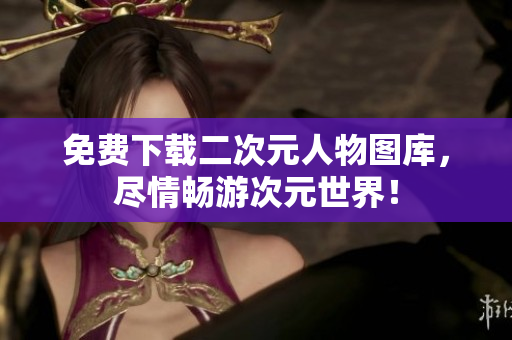 免费下载二次元人物图库，尽情畅游次元世界！