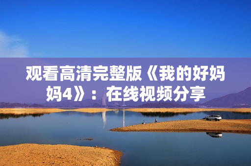观看高清完整版《我的好妈妈4》：在线视频分享