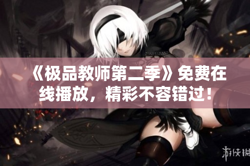 《极品教师第二季》免费在线播放，精彩不容错过！