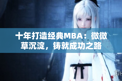 十年打造经典MBA：微微草沉淀，铸就成功之路