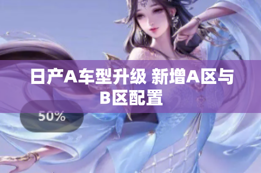 日产A车型升级 新增A区与B区配置