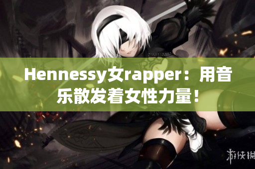 Hennessy女rapper：用音乐散发着女性力量！