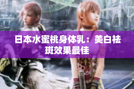 日本水蜜桃身体乳：美白祛斑效果最佳