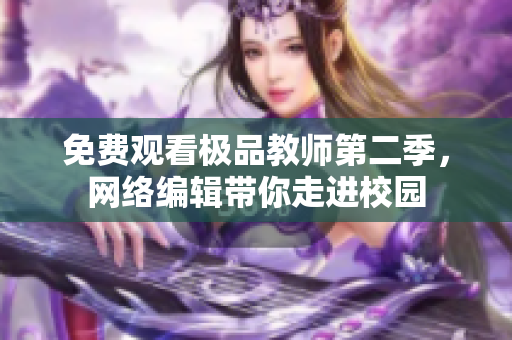 免费观看极品教师第二季，网络编辑带你走进校园