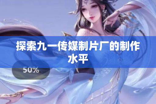 探索九一传媒制片厂的制作水平