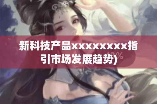 新科技产品xxxxxxxx指引市场发展趋势)