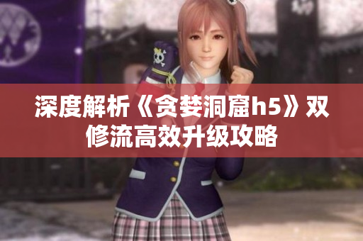 深度解析《贪婪洞窟h5》双修流高效升级攻略